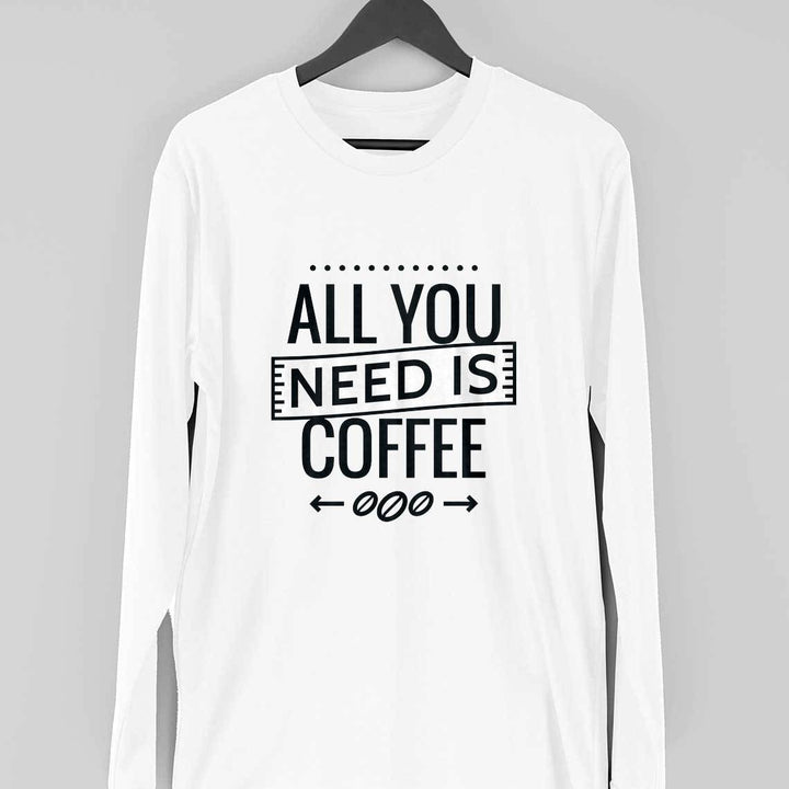 All You Need Is Coffee Full Sleeve T-Shirt